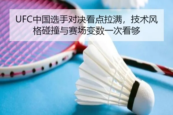 UFC中国选手对决看点拉满，技术风格碰撞与赛场变数一次看够